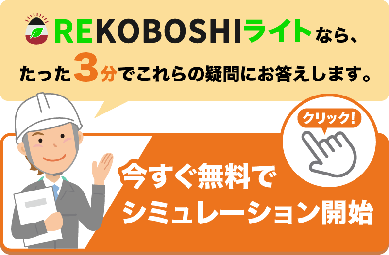 REKOBOSHIライトなら、たった3分でこれらの疑問にお答えします。
クリックして今すぐシミュレーション開始。