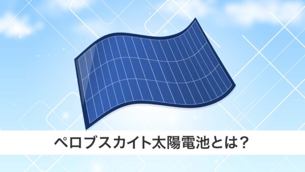 次世代太陽光発電技術、ペロブスカイト太陽電池とは？