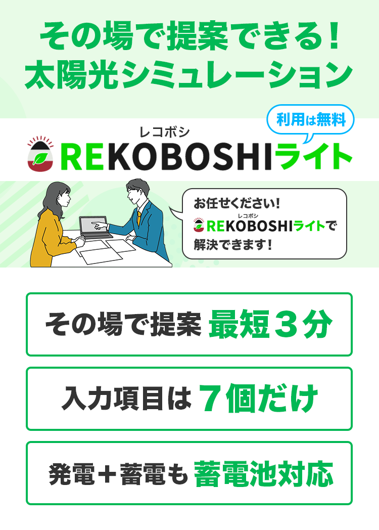 その場で提案できる！太陽光シミュレーション！REKOBOSHIライト
その場で提案最短３分、入力項目は７個だけ、発電+蓄電も蓄電池対応、利用は無料